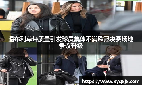 温布利草坪质量引发球员集体不满欧冠决赛场地争议升级