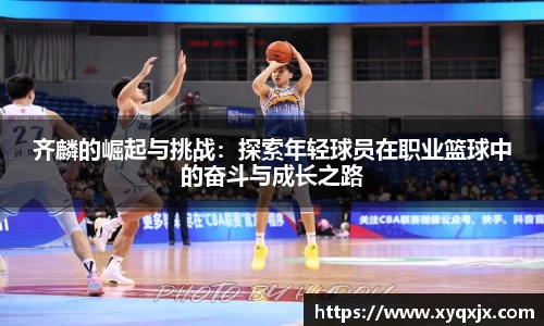 齐麟的崛起与挑战：探索年轻球员在职业篮球中的奋斗与成长之路