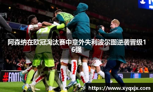 阿森纳在欧冠淘汰赛中意外失利波尔图逆袭晋级16强