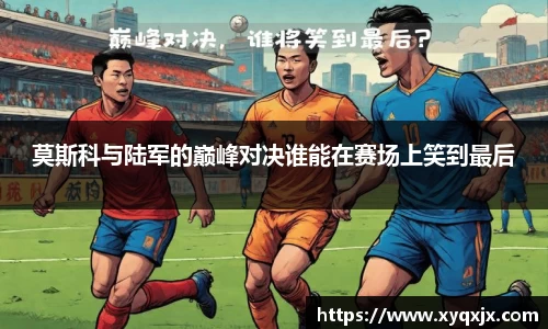 莫斯科与陆军的巅峰对决谁能在赛场上笑到最后