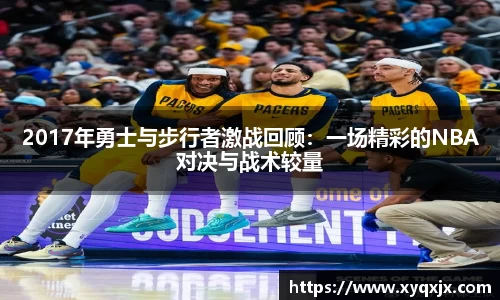2017年勇士与步行者激战回顾：一场精彩的NBA对决与战术较量