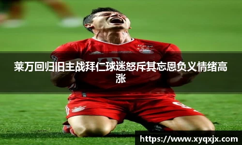 莱万回归旧主战拜仁球迷怒斥其忘恩负义情绪高涨